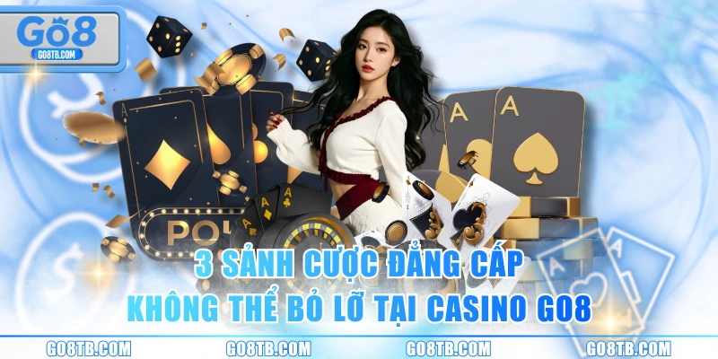 3 sảnh cược đẳng cấp không thể bỏ lỡ tại casino GO8