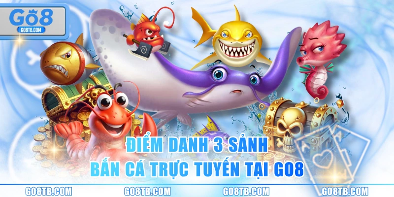 Điểm danh 3 sảnh bắn cá trực tuyến tại GO8