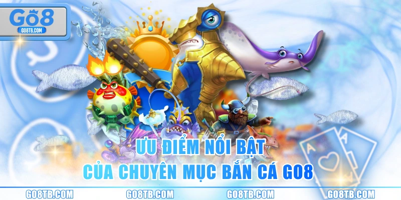 Ưu điểm nổi bật của chuyên mục bắn cá GO8